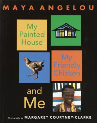My Painted House, My Friendly Chicken, and Me Maya Angelou and Margaret Courtney-Clarke